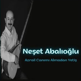 Neşet Abalıoğlu Azrail Canımı Almadan Yetiş